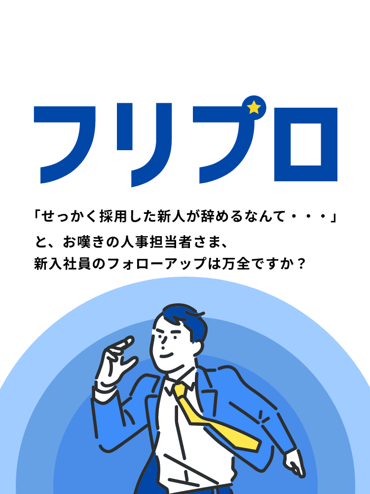 新入社員の定着と自走を支える一気貫通のフォロープログラム フリプロ「せっかく採用した新人が辞めるなんて・・・」と、お嘆きの人事担当者さま、新入社員のフォローアップは万全ですか？