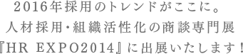 2016年採用のトレンドがここに。人材採用･組織活性化の商談専門展『HR EXPO2014』に出展いたします！